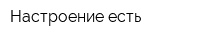 Настроение есть
