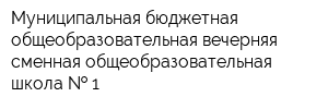 Муниципальная бюджетная общеобразовательная вечерняя сменная общеобразовательная школа   1