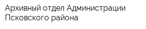 Архивный отдел Администрации Псковского района
