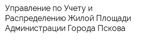 Управление по Учету и Распределению Жилой Площади Администрации Города Пскова
