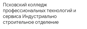 Псковский колледж профессиональных технологий и сервиса Индустриально-строительное отделение