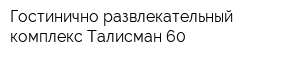 Гостинично-развлекательный комплекс Талисман 60