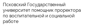 Псковский Государственный университет помощник проректора по воспитательной и социальной работе