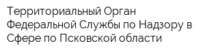 Территориальный Орган Федеральной Службы по Надзору в Сфере по Псковской области