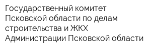 Государственный комитет Псковской области по делам строительства и ЖКХ Администрации Псковской области