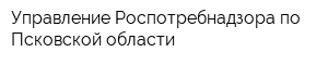 Управление Роспотребнадзора по Псковской области