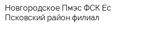 Новгородское Пмэс ФСК Ес Псковский район филиал