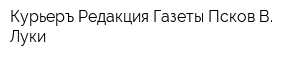 Курьеръ Редакция Газеты Псков-В Луки