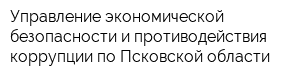 Управление экономической безопасности и противодействия коррупции по Псковской области