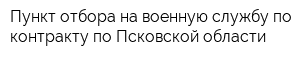 Пункт отбора на военную службу по контракту по Псковской области
