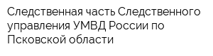 Следственная часть Следственного управления УМВД России по Псковской области