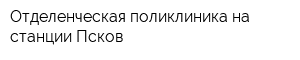Отделенческая поликлиника на станции Псков