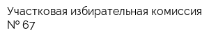 Участковая избирательная комиссия   67