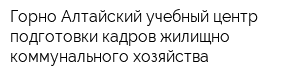 Горно-Алтайский учебный центр подготовки кадров жилищно-коммунального хозяйства