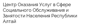 Центр Оказания Услуг в Сфере Социального Обслуживания и Занятости Населения Республики Алтай
