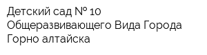 Детский сад   10 Общеразвивающего Вида Города Горно-алтайска