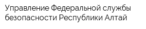 Управление Федеральной службы безопасности Республики Алтай