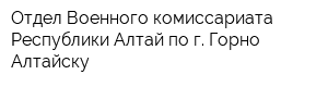 Отдел Военного комиссариата Республики Алтай по г Горно-Алтайску