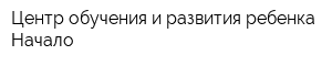 Центр обучения и развития ребенка Начало