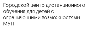 Городской центр дистанционного обучения для детей с ограниченными возможностями МУП