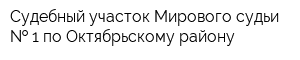 Судебный участок Мирового судьи   1 по Октябрьскому району