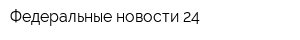 Федеральные новости 24