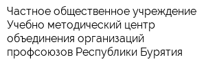 Частное общественное учреждение Учебно-методический центр объединения организаций профсоюзов Республики Бурятия