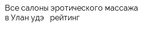 Все салоны эротического массажа в Улан-удэ - рейтинг