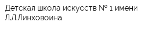Детская школа искусств   1 имени ЛЛЛинховоина