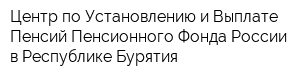 Центр по Установлению и Выплате Пенсий Пенсионного Фонда России в Республике Бурятия
