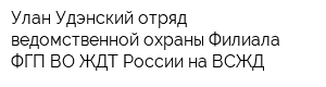 Улан-Удэнский отряд ведомственной охраны-Филиала ФГП ВО ЖДТ России на ВСЖД