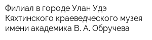 Филиал в городе Улан-Удэ Кяхтинского краеведческого музея имени академика В А Обручева