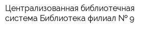 Централизованная библиотечная система Библиотека-филиал   9