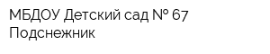 МБДОУ Детский сад   67 Подснежник