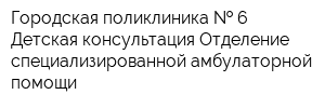 Городская поликлиника   6 Детская консультация Отделение специализированной амбулаторной помощи