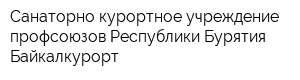 Санаторно-курортное учреждение профсоюзов Республики Бурятия Байкалкурорт