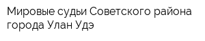 Мировые судьи Советского района города Улан-Удэ