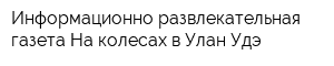 Информационно-развлекательная газета На колесах в Улан-Удэ