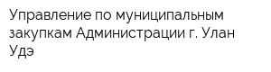 Управление по муниципальным закупкам Администрации г Улан-Удэ