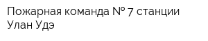 Пожарная команда   7 станции Улан-Удэ
