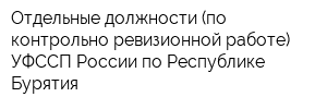 Отдельные должности (по контрольно-ревизионной работе) УФССП России по Республике Бурятия