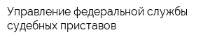 Управление федеральной службы судебных приставов