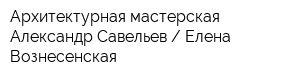 Архитектурная мастерская Александр Савельев  Елена Вознесенская