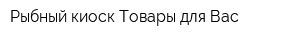 Рыбный киоск Товары для Вас