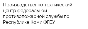 Производственно-технический центр федеральной противопожарной службы по Республике Коми ФГБУ