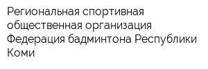 Региональная спортивная общественная организация Федерация бадминтона Республики Коми