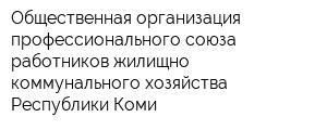 Общественная организация профессионального союза работников жилищно-коммунального хозяйства Республики Коми