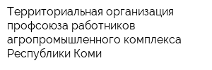 Территориальная организация профсоюза работников агропромышленного комплекса Республики Коми