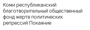 Коми республиканский благотворительный общественный фонд жертв политических репрессий Покаяние