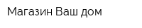 Магазин Ваш дом